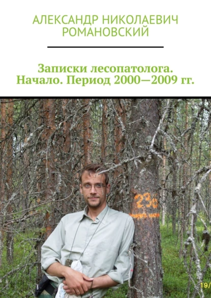 Обложка книги Записки лесопатолога. Начало. Период 2000—2009 гг., Александр Николаевич Романовский