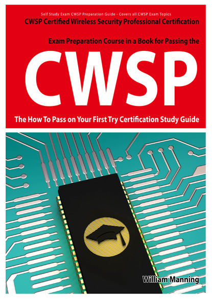 William Manning - CWSP Certified Wireless Security Professional  Certification Exam Preparation Course in a Book for Passing the CWSP Certified Wireless Security Professional  Exam - The How To Pass on Your First Try Certification Study Guide