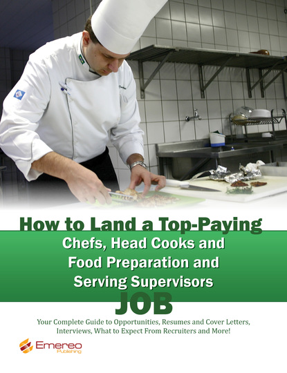 

How to Land a Top-Paying Chefs Head Cooks and Food Preparation and Serving Supervisors Job: Your Complete Guide to Opportunities, Resumes and Cover Letters, Interviews, Salaries, Promotions, What to Expect From Recruiters and More!