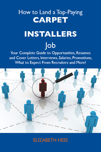 Hess Elizabeth - How to Land a Top-Paying Carpet installers Job: Your Complete Guide to Opportunities, Resumes and Cover Letters, Interviews, Salaries, Promotions, What to Expect From Recruiters and More