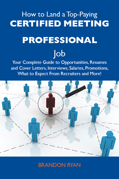 

How to Land a Top-Paying Certified meeting professional Job: Your Complete Guide to Opportunities, Resumes and Cover Letters, Interviews, Salaries, Promotions, What to Expect From Recruiters and More