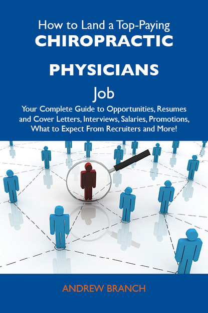 Branch Andrew - How to Land a Top-Paying Chiropractic physicians Job: Your Complete Guide to Opportunities, Resumes and Cover Letters, Interviews, Salaries, Promotions, What to Expect From Recruiters and More