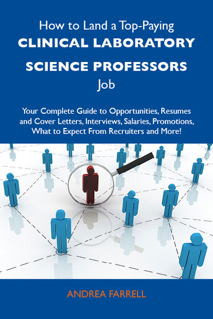 Farrell Andrea - How to Land a Top-Paying Clinical laboratory science professors Job: Your Complete Guide to Opportunities, Resumes and Cover Letters, Interviews, Salaries, Promotions, What to Expect From Recruiters and More