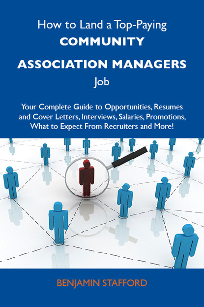 Stafford Benjamin - How to Land a Top-Paying Community association managers Job: Your Complete Guide to Opportunities, Resumes and Cover Letters, Interviews, Salaries, Promotions, What to Expect From Recruiters and More