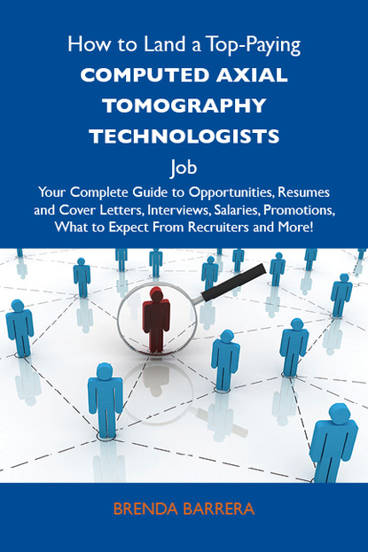 Barrera Brenda - How to Land a Top-Paying Computed axial tomography technologists Job: Your Complete Guide to Opportunities, Resumes and Cover Letters, Interviews, Salaries, Promotions, What to Expect From Recruiters and More