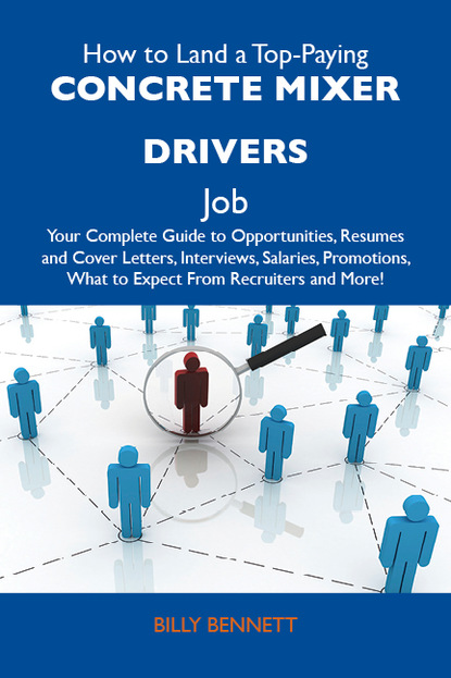 Bennett Billy - How to Land a Top-Paying Concrete mixer drivers Job: Your Complete Guide to Opportunities, Resumes and Cover Letters, Interviews, Salaries, Promotions, What to Expect From Recruiters and More