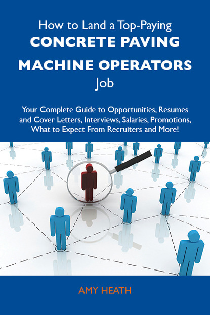 Heath Amy - How to Land a Top-Paying Concrete paving machine operators Job: Your Complete Guide to Opportunities, Resumes and Cover Letters, Interviews, Salaries, Promotions, What to Expect From Recruiters and More