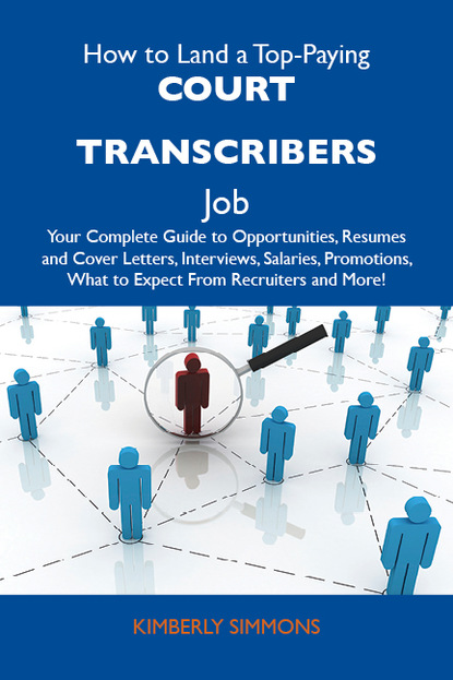 Simmons Kimberly - How to Land a Top-Paying Court transcribers Job: Your Complete Guide to Opportunities, Resumes and Cover Letters, Interviews, Salaries, Promotions, What to Expect From Recruiters and More