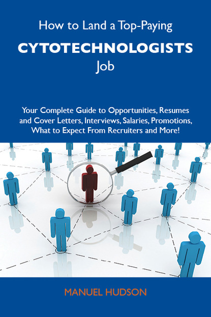 Hudson Manuel - How to Land a Top-Paying Cytotechnologists Job: Your Complete Guide to Opportunities, Resumes and Cover Letters, Interviews, Salaries, Promotions, What to Expect From Recruiters and More