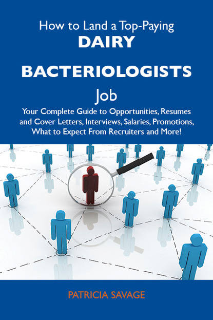 Savage Patricia - How to Land a Top-Paying Dairy bacteriologists Job: Your Complete Guide to Opportunities, Resumes and Cover Letters, Interviews, Salaries, Promotions, What to Expect From Recruiters and More