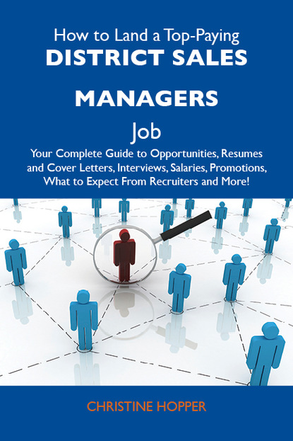 Hopper Christine - How to Land a Top-Paying District sales managers Job: Your Complete Guide to Opportunities, Resumes and Cover Letters, Interviews, Salaries, Promotions, What to Expect From Recruiters and More