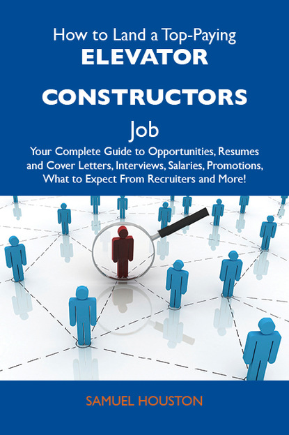 Houston Dadisman Samuel - How to Land a Top-Paying Elevator constructors Job: Your Complete Guide to Opportunities, Resumes and Cover Letters, Interviews, Salaries, Promotions, What to Expect From Recruiters and More