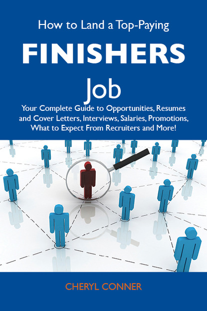 Conner Cheryl - How to Land a Top-Paying Finishers Job: Your Complete Guide to Opportunities, Resumes and Cover Letters, Interviews, Salaries, Promotions, What to Expect From Recruiters and More