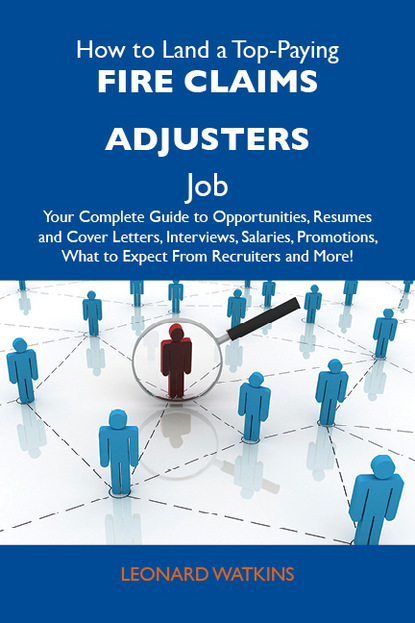 Watkins Leonard - How to Land a Top-Paying Fire claims adjusters Job: Your Complete Guide to Opportunities, Resumes and Cover Letters, Interviews, Salaries, Promotions, What to Expect From Recruiters and More