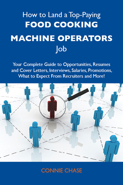 Chase Connie - How to Land a Top-Paying Food cooking machine operators Job: Your Complete Guide to Opportunities, Resumes and Cover Letters, Interviews, Salaries, Promotions, What to Expect From Recruiters and More