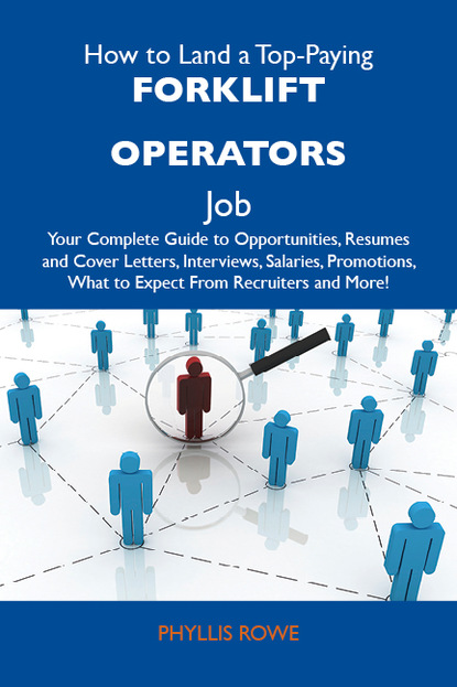 Rowe Phyllis - How to Land a Top-Paying Forklift operators Job: Your Complete Guide to Opportunities, Resumes and Cover Letters, Interviews, Salaries, Promotions, What to Expect From Recruiters and More