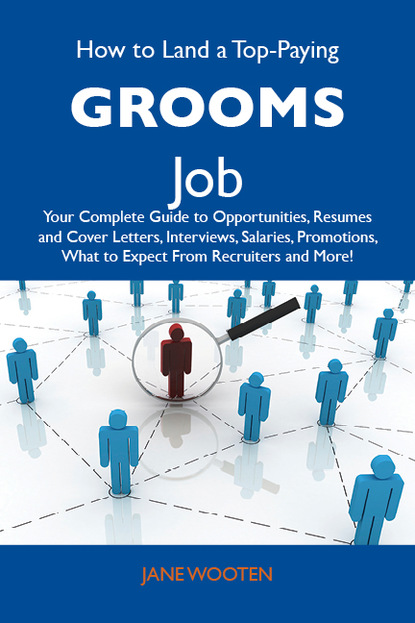 Wooten Jane - How to Land a Top-Paying Grooms Job: Your Complete Guide to Opportunities, Resumes and Cover Letters, Interviews, Salaries, Promotions, What to Expect From Recruiters and More