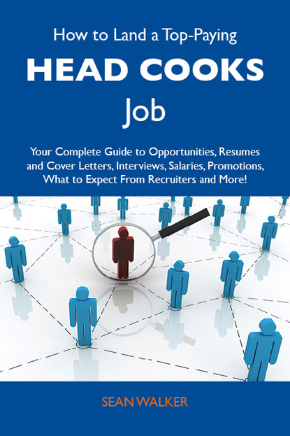 Walker Sean - How to Land a Top-Paying Head cooks Job: Your Complete Guide to Opportunities, Resumes and Cover Letters, Interviews, Salaries, Promotions, What to Expect From Recruiters and More