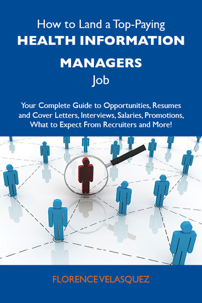 Velasquez Florence - How to Land a Top-Paying Health information managers Job: Your Complete Guide to Opportunities, Resumes and Cover Letters, Interviews, Salaries, Promotions, What to Expect From Recruiters and More