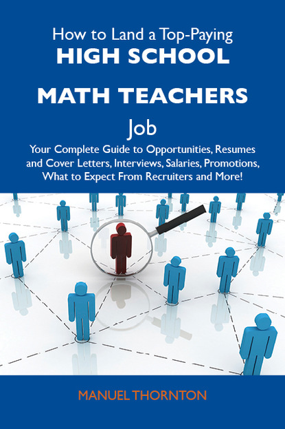 Thornton Manuel - How to Land a Top-Paying High school math teachers Job: Your Complete Guide to Opportunities, Resumes and Cover Letters, Interviews, Salaries, Promotions, What to Expect From Recruiters and More