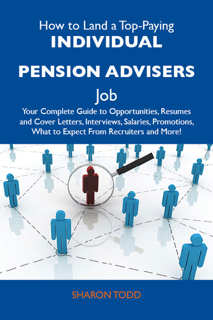 Todd Sharon - How to Land a Top-Paying Individual pension advisers Job: Your Complete Guide to Opportunities, Resumes and Cover Letters, Interviews, Salaries, Promotions, What to Expect From Recruiters and More