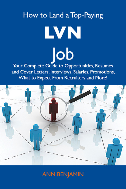 Benjamin Ann - How to Land a Top-Paying LVN Job: Your Complete Guide to Opportunities, Resumes and Cover Letters, Interviews, Salaries, Promotions, What to Expect From Recruiters and More