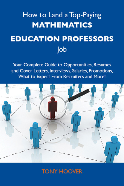 Hoover Tony - How to Land a Top-Paying Mathematics education professors Job: Your Complete Guide to Opportunities, Resumes and Cover Letters, Interviews, Salaries, Promotions, What to Expect From Recruiters and More