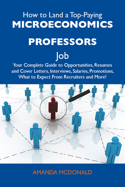 Mcdonald Amanda - How to Land a Top-Paying Microeconomics professors Job: Your Complete Guide to Opportunities, Resumes and Cover Letters, Interviews, Salaries, Promotions, What to Expect From Recruiters and More