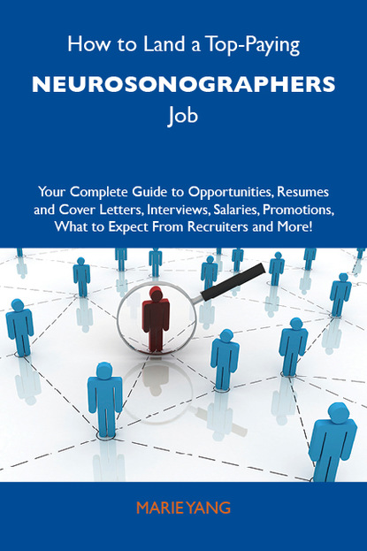 Yang Marie - How to Land a Top-Paying Neurosonographers Job: Your Complete Guide to Opportunities, Resumes and Cover Letters, Interviews, Salaries, Promotions, What to Expect From Recruiters and More