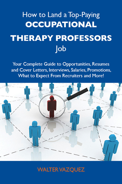 Vazquez Walter - How to Land a Top-Paying Occupational therapy professors Job: Your Complete Guide to Opportunities, Resumes and Cover Letters, Interviews, Salaries, Promotions, What to Expect From Recruiters and More