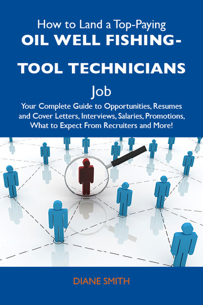 Smith Diane - How to Land a Top-Paying Oil well fishing-tool technicians Job: Your Complete Guide to Opportunities, Resumes and Cover Letters, Interviews, Salaries, Promotions, What to Expect From Recruiters and More