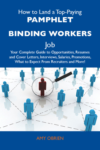 Obrien Amy - How to Land a Top-Paying Pamphlet binding workers Job: Your Complete Guide to Opportunities, Resumes and Cover Letters, Interviews, Salaries, Promotions, What to Expect From Recruiters and More