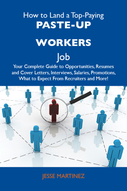 Martinez Jesse - How to Land a Top-Paying Paste-up workers Job: Your Complete Guide to Opportunities, Resumes and Cover Letters, Interviews, Salaries, Promotions, What to Expect From Recruiters and More