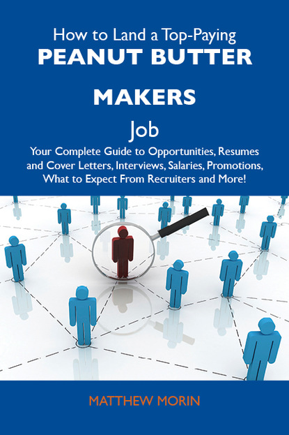 Morin Matthew - How to Land a Top-Paying Peanut butter makers Job: Your Complete Guide to Opportunities, Resumes and Cover Letters, Interviews, Salaries, Promotions, What to Expect From Recruiters and More