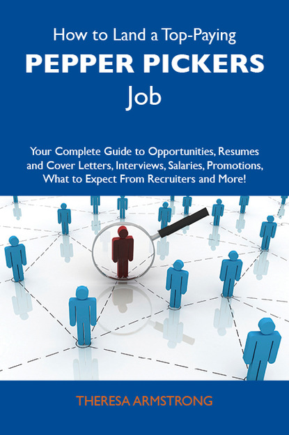 Armstrong Theresa - How to Land a Top-Paying Pepper pickers Job: Your Complete Guide to Opportunities, Resumes and Cover Letters, Interviews, Salaries, Promotions, What to Expect From Recruiters and More