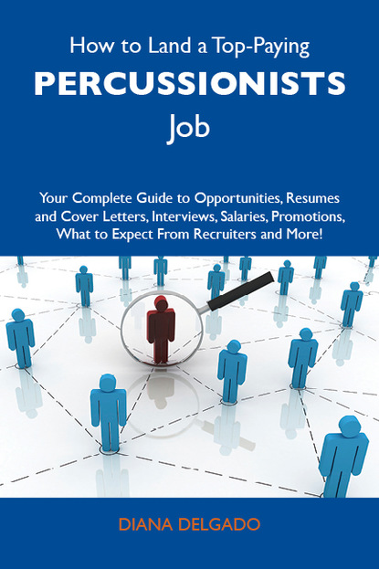 Delgado Diana - How to Land a Top-Paying Percussionists Job: Your Complete Guide to Opportunities, Resumes and Cover Letters, Interviews, Salaries, Promotions, What to Expect From Recruiters and More