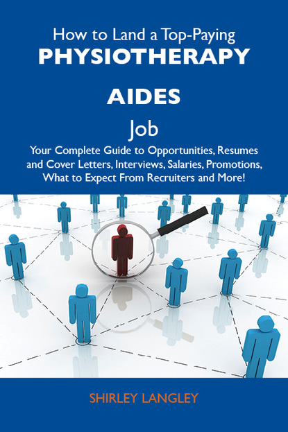 

How to Land a Top-Paying Physiotherapy aides Job: Your Complete Guide to Opportunities, Resumes and Cover Letters, Interviews, Salaries, Promotions, What to Expect From Recruiters and More