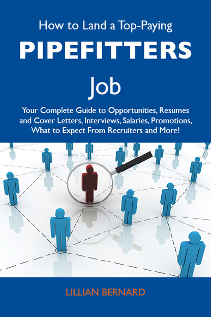 Bernard Lillian - How to Land a Top-Paying Pipefitters Job: Your Complete Guide to Opportunities, Resumes and Cover Letters, Interviews, Salaries, Promotions, What to Expect From Recruiters and More