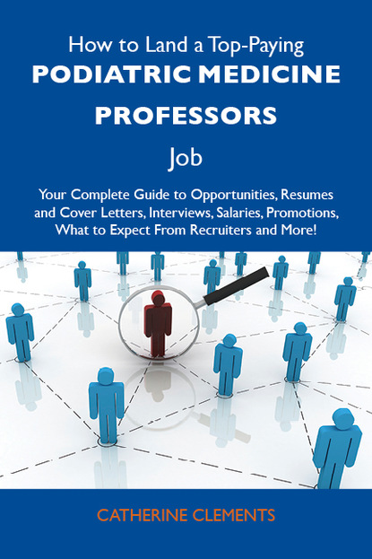 Clements Catherine - How to Land a Top-Paying Podiatric medicine professors Job: Your Complete Guide to Opportunities, Resumes and Cover Letters, Interviews, Salaries, Promotions, What to Expect From Recruiters and More