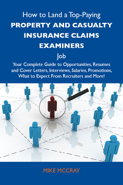 Mccray Mike - How to Land a Top-Paying Property and casualty insurance claims examiners  Job: Your Complete Guide to Opportunities, Resumes and Cover Letters, Interviews, Salaries, Promotions, What to Expect From Recruiters and More