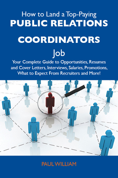 William Darby Paul - How to Land a Top-Paying Public relations coordinators Job: Your Complete Guide to Opportunities, Resumes and Cover Letters, Interviews, Salaries, Promotions, What to Expect From Recruiters and More