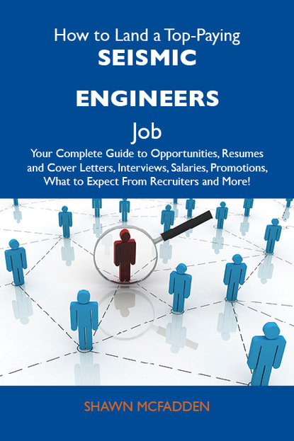 Mcfadden Shawn - How to Land a Top-Paying Seismic engineers Job: Your Complete Guide to Opportunities, Resumes and Cover Letters, Interviews, Salaries, Promotions, What to Expect From Recruiters and More