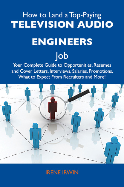 Irwin Irene - How to Land a Top-Paying Television audio engineers Job: Your Complete Guide to Opportunities, Resumes and Cover Letters, Interviews, Salaries, Promotions, What to Expect From Recruiters and More