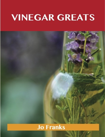 Franks Jo — Vinegar Greats: Delicious Vinegar Recipes, The Top 100 Vinegar Recipes