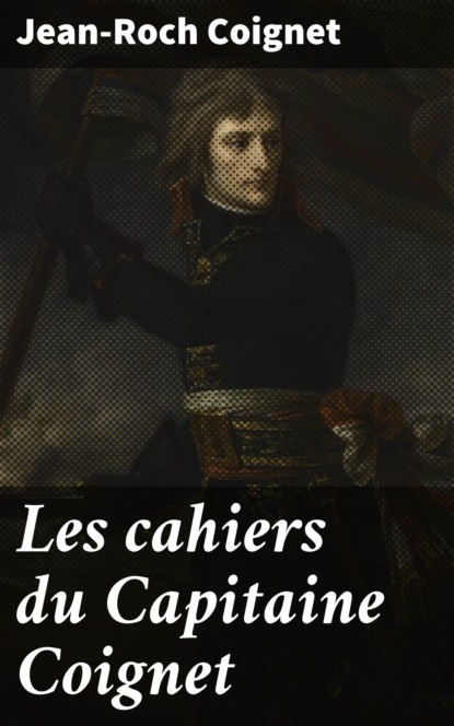 Jean-Roch Coignet - Les cahiers du Capitaine Coignet