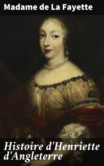 Madame de la Fayette - Histoire d'Henriette d'Angleterre