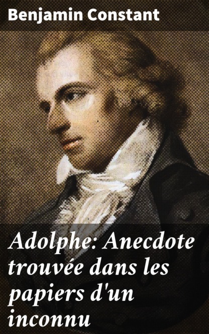 Benjamin de Constant - Adolphe: Anecdote trouvée dans les papiers d'un inconnu