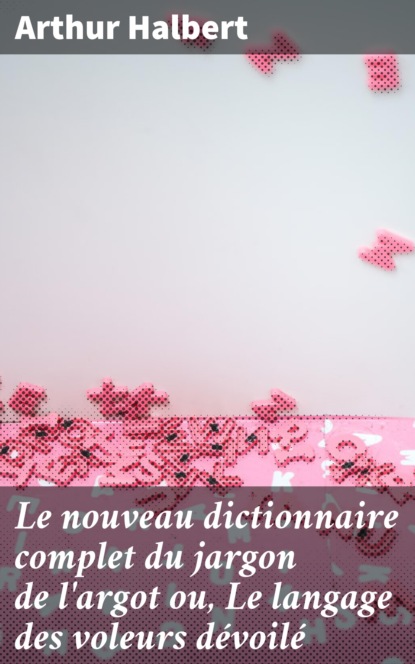 

Le nouveau dictionnaire complet du jargon de l'argot ou, Le langage des voleurs dévoilé