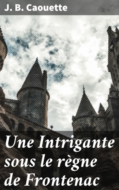 

Une Intrigante sous le règne de Frontenac