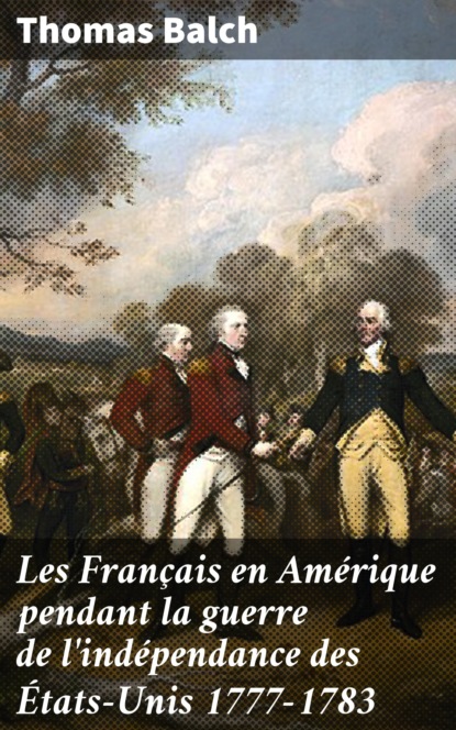 Thomas Willing Balch - Les Français en Amérique pendant la guerre de l'indépendance des États-Unis 1777-1783